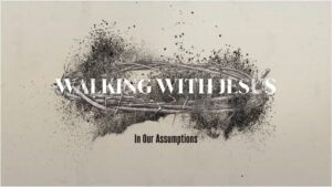 Walking with Jesus in Our Assumptions